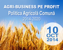 Conferinta AGRI-BUSINESS PE PROFIT: Politica Agricola Comuna 2014-2020